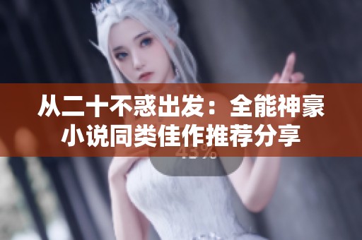 从二十不惑出发：全能神豪小说同类佳作推荐分享