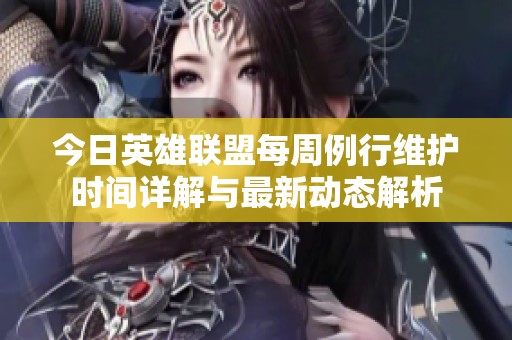 今日英雄联盟每周例行维护时间详解与最新动态解析