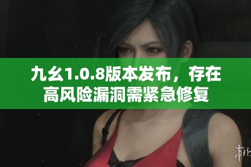 九幺1.0.8版本发布，存在高风险漏洞需紧急修复