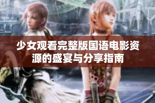 少女观看完整版国语电影资源的盛宴与分享指南