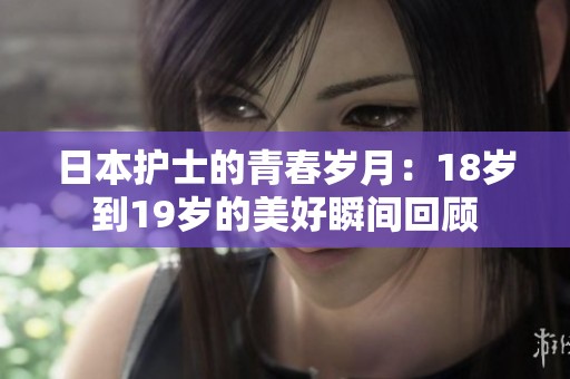 日本护士的青春岁月：18岁到19岁的美好瞬间回顾