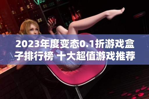 2023年度变态0.1折游戏盒子排行榜 十大超值游戏推荐等你来发现