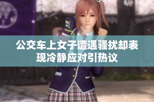 公交车上女子遭遇骚扰却表现冷静应对引热议