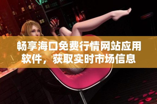 畅享海口免费行情网站应用软件，获取实时市场信息