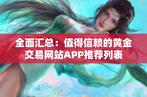 全面汇总：值得信赖的黄金交易网站APP推荐列表