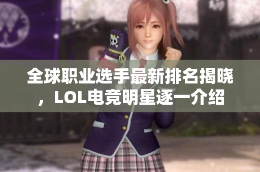 全球职业选手最新排名揭晓，LOL电竞明星逐一介绍