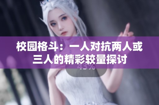 校园格斗：一人对抗两人或三人的精彩较量探讨