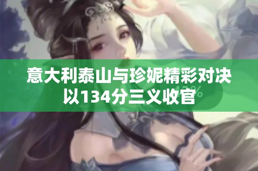 意大利泰山与珍妮精彩对决以134分三义收官