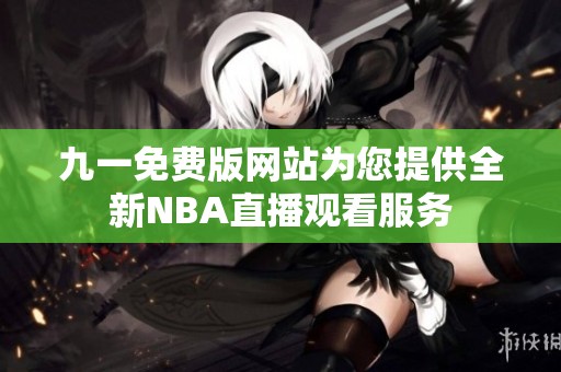 九一免费版网站为您提供全新NBA直播观看服务