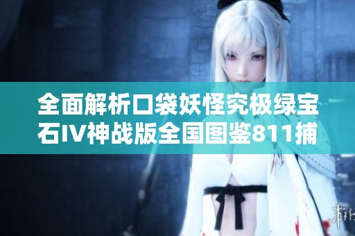 全面解析口袋妖怪究极绿宝石IV神战版全国图鉴811捕捉攻略与等级获取地点
