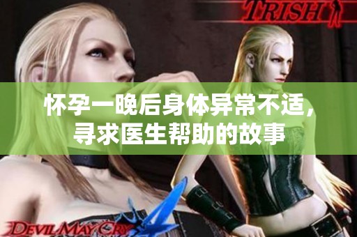 怀孕一晚后身体异常不适，寻求医生帮助的故事
