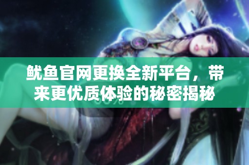 鱿鱼官网更换全新平台，带来更优质体验的秘密揭秘