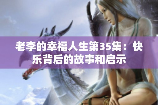 老李的幸福人生第35集：快乐背后的故事和启示