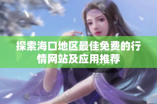 探索海口地区最佳免费的行情网站及应用推荐