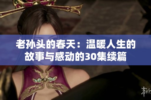 老孙头的春天：温暖人生的故事与感动的30集续篇