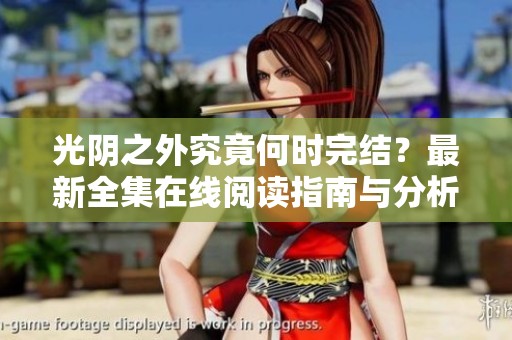 光阴之外究竟何时完结？最新全集在线阅读指南与分析