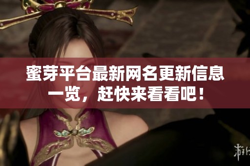 蜜芽平台最新网名更新信息一览，赶快来看看吧！
