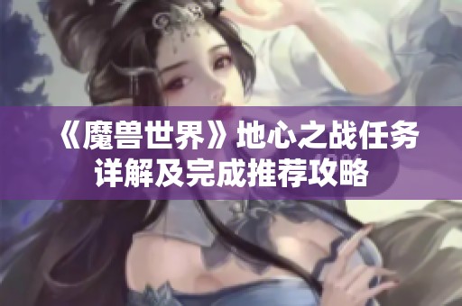 《魔兽世界》地心之战任务详解及完成推荐攻略