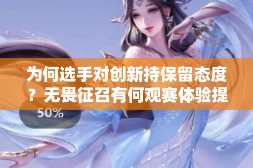 为何选手对创新持保留态度？无畏征召有何观赛体验提升？