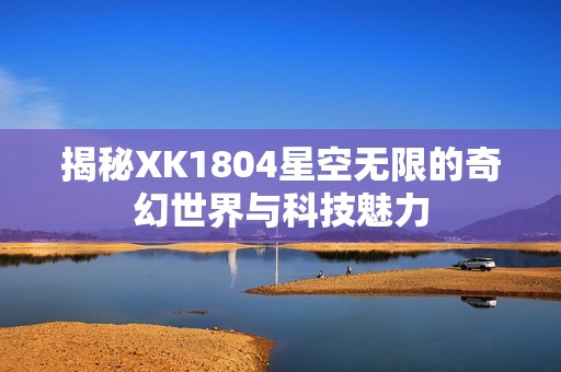 揭秘XK1804星空无限的奇幻世界与科技魅力