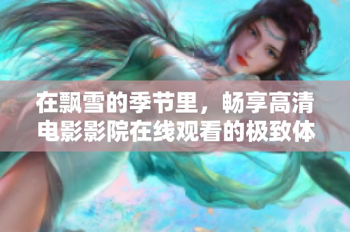 在飘雪的季节里，畅享高清电影影院在线观看的极致体验