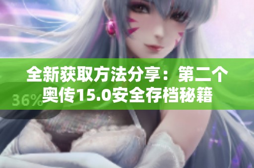 全新获取方法分享：第二个奥传15.0安全存档秘籍