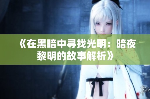 《在黑暗中寻找光明：暗夜黎明的故事解析》