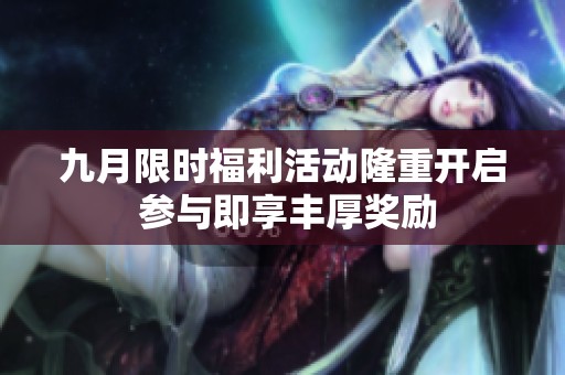 九月限时福利活动隆重开启 参与即享丰厚奖励