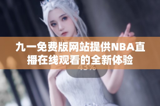 九一免费版网站提供NBA直播在线观看的全新体验
