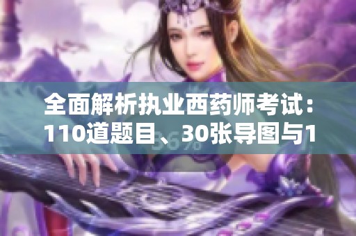 全面解析执业西药师考试：110道题目、30张导图与10种答题技巧