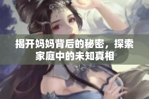 揭开妈妈背后的秘密，探索家庭中的未知真相