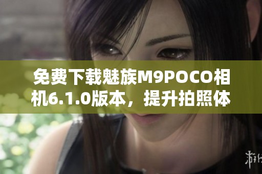 免费下载魅族M9POCO相机6.1.0版本，提升拍照体验