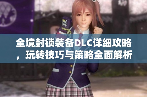 全境封锁装备DLC详细攻略，玩转技巧与策略全面解析