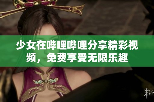 少女在哔哩哔哩分享精彩视频，免费享受无限乐趣