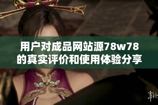 用户对成品网站源78w78的真实评价和使用体验分享