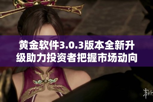 黄金软件3.0.3版本全新升级助力投资者把握市场动向