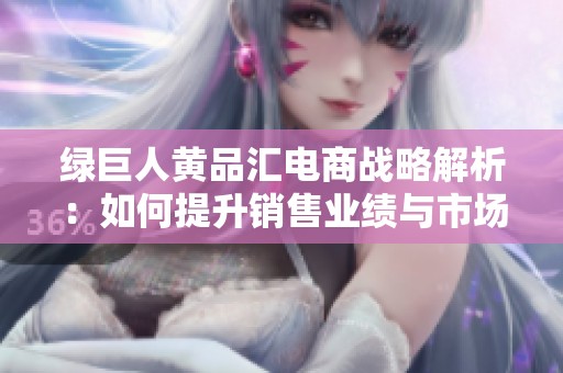 绿巨人黄品汇电商战略解析：如何提升销售业绩与市场竞争力