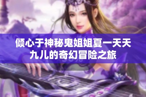 倾心于神秘鬼姐姐夏一天天九儿的奇幻冒险之旅