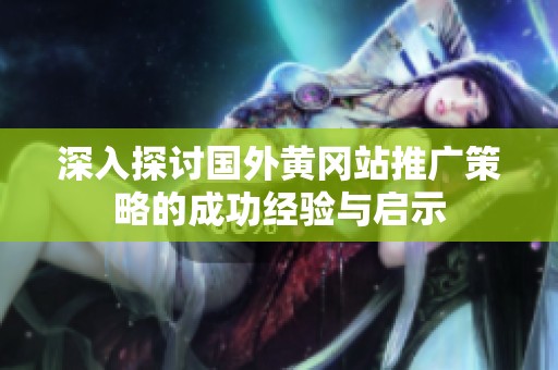 深入探讨国外黄冈站推广策略的成功经验与启示