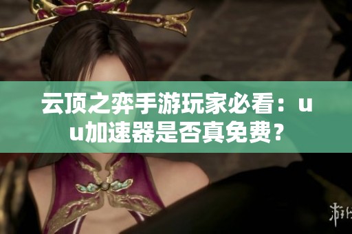 云顶之弈手游玩家必看：uu加速器是否真免费？