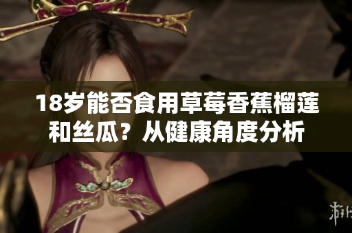 18岁能否食用草莓香蕉榴莲和丝瓜？从健康角度分析