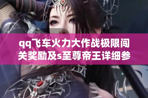 qq飞车火力大作战极限闯关奖励及s至尊帝王详细参数解析