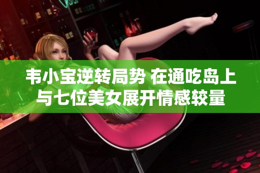 韦小宝逆转局势 在通吃岛上与七位美女展开情感较量