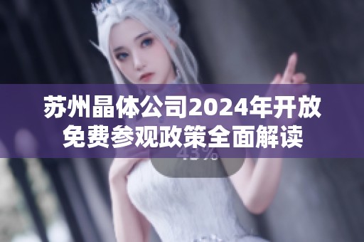 苏州晶体公司2024年开放免费参观政策全面解读