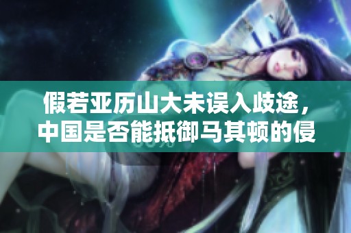 假若亚历山大未误入歧途，中国是否能抵御马其顿的侵袭