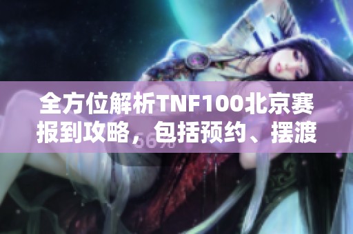 全方位解析TNF100北京赛报到攻略，包括预约、摆渡和参赛号信息