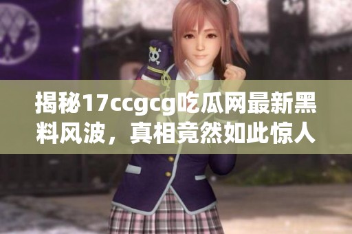 揭秘17ccgcg吃瓜网最新黑料风波，真相竟然如此惊人！
