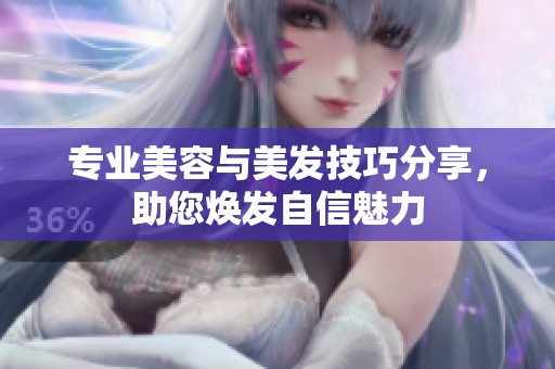 专业美容与美发技巧分享，助您焕发自信魅力