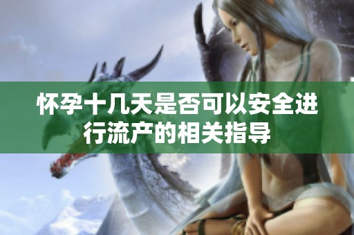怀孕十几天是否可以安全进行流产的相关指导