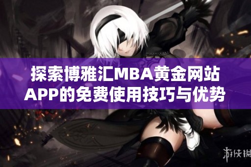 探索博雅汇MBA黄金网站APP的免费使用技巧与优势